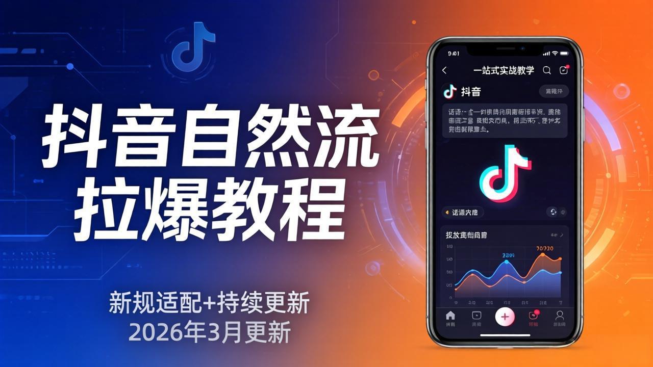 抖音自然流拉爆教程:新规适配 持续更新,话术 投放 起号一站式实战教学(更新26年3月