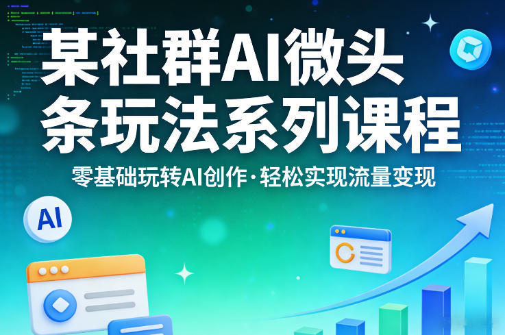 某社群的AI微头条玩法系列课程，零基础玩转AI创作，轻松实现流量变现-51云资源