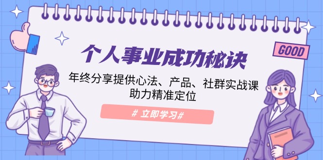 （13962期）个人事业成功秘诀：年终分享提供心法、产品、社群实战课、助力精准定位-51云资源