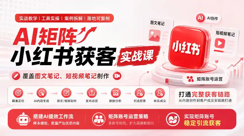 AI矩阵小红书获客实战课，覆盖图文笔记、短视频笔记制作，打通完整获客链路，搭建AI提效工作流，实现矩阵账号稳定引流获客-51云资源