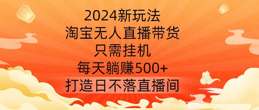 2024新玩法,淘宝无人直播带货,只需挂机,每天躺赚500 打造日不落直播间【揭秘】