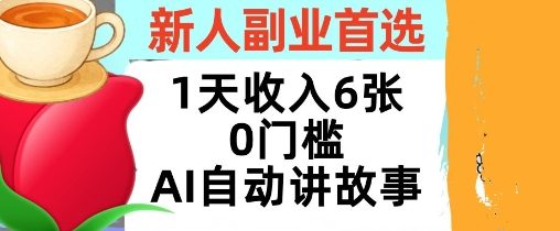 新人副业首选，1天收入6张，AI自动讲故事，超简单，轻松挣美刀-51云资源