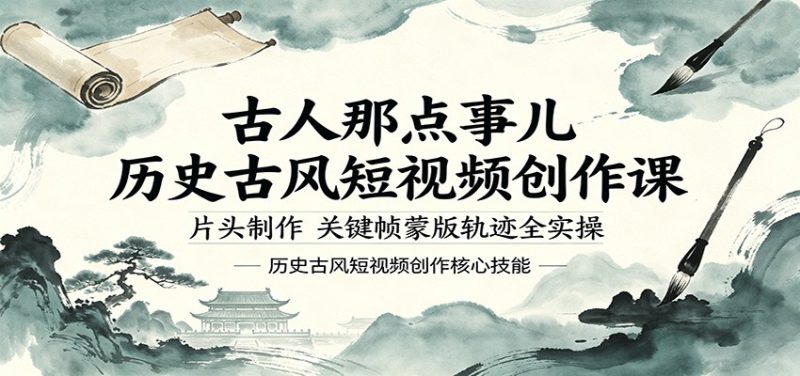 古人那点事儿历史古风短视频创作课，片头制作，关键帧蒙版轨迹全实操-51云资源