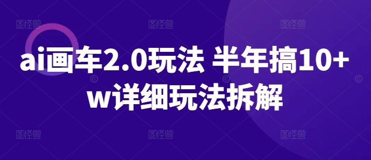 ai画车2.0玩法 半年搞10 w详细玩法拆解【揭秘】