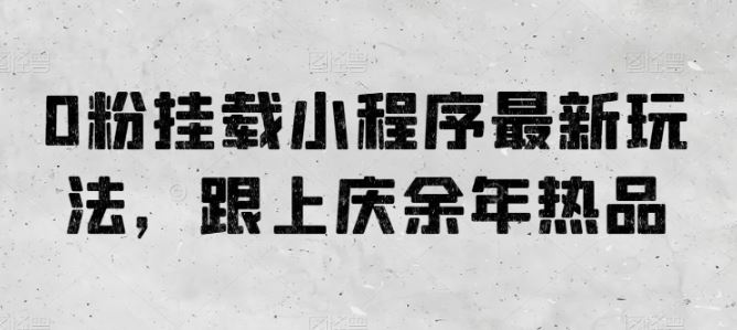0粉挂载小程序最新玩法，跟上庆余年热品-51云资源