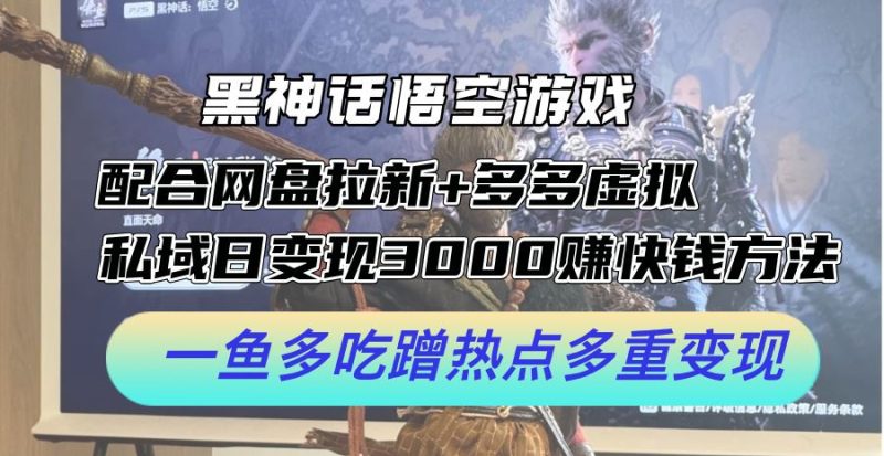 黑神话悟空游戏配合网盘拉新 多多虚拟 私域日变现3k 赚快钱方法，一鱼多吃蹭热点多重变现【揭秘】-51云资源