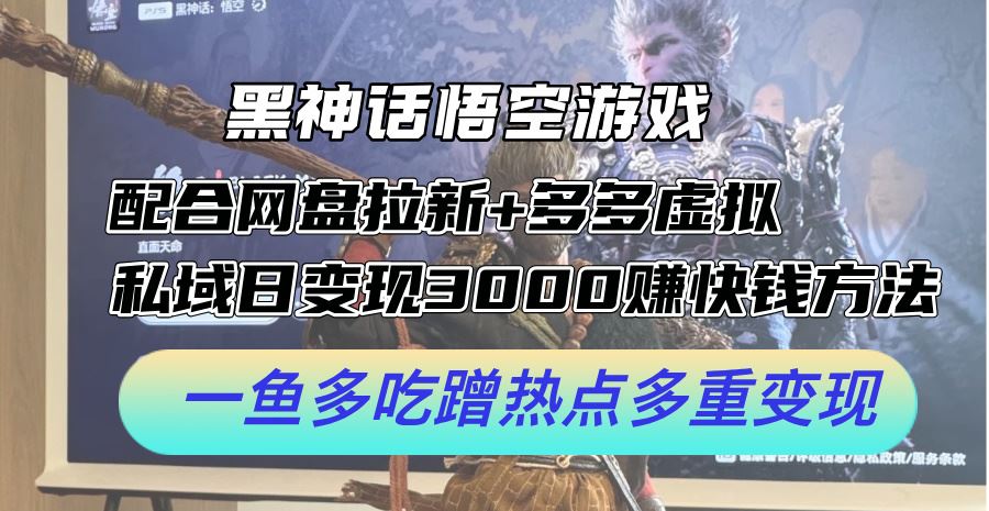 黑神话悟空游戏配合网盘拉新 多多虚拟 私域日变现3k 赚快钱方法,一鱼多吃蹭热点多重变现【揭秘】-51云资源