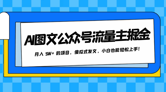 AI 图文公众号流量主掘金，月入 5W  的项目，傻瓜式发文，小白也能轻松上手！-51云资源