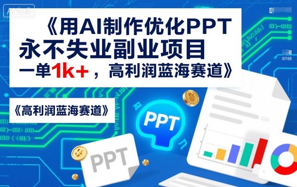 用AI制作优化PPT,永不失业副业项目,一单1k ,高利润蓝海赛道