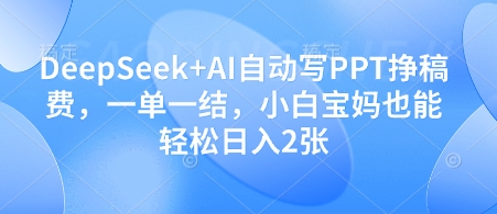 DeepSeek AI自动写PPT挣稿费，一单一结，小白宝妈也能轻松日入2张-51云资源