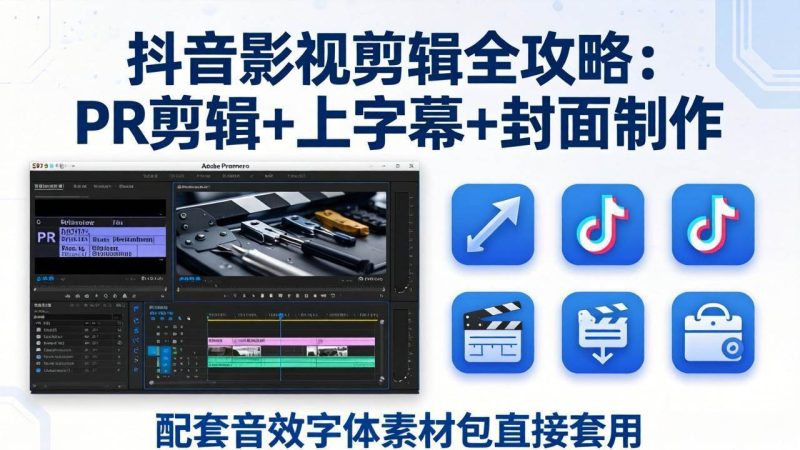 （17868期）抖音影视剪辑全攻略：PR剪辑 上字幕 封面制作，配套音效字体素材包直接套用-51云资源