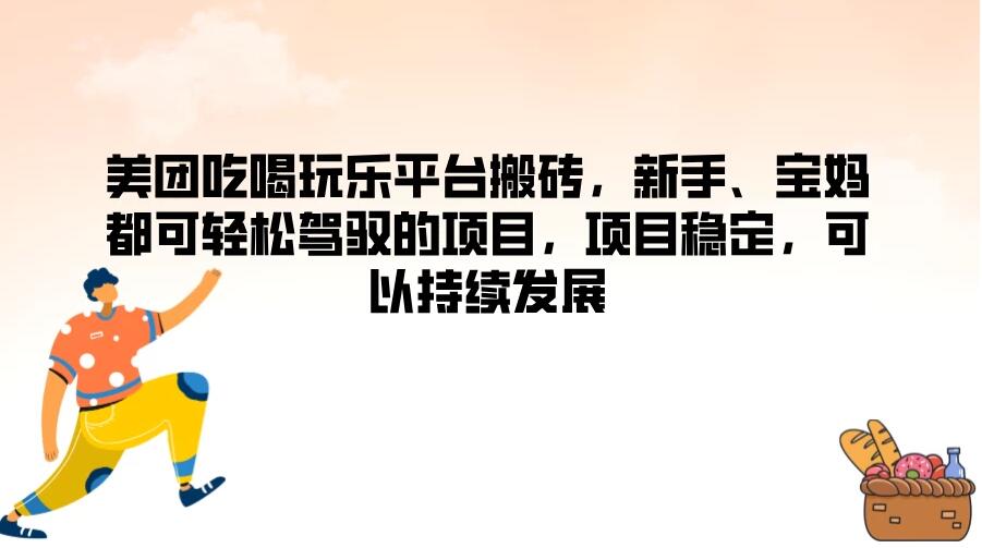 美团吃喝玩乐平台搬砖，新手、宝妈都可轻松驾驭的项目，项目稳定，可以持续发展-51云资源