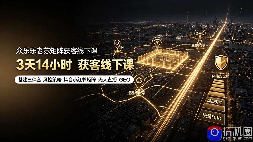 众乐乐老苏矩阵获客线下课：3天14小时×基建三件套×风控策略×抖音小红书矩阵×无人直播×GEO-51云资源
