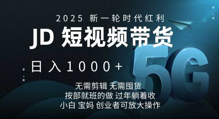 2025新一轮时代红利，JD短视频带货日入1k，无需剪辑，无需囤货，按部就班的做【揭秘】-51云资源