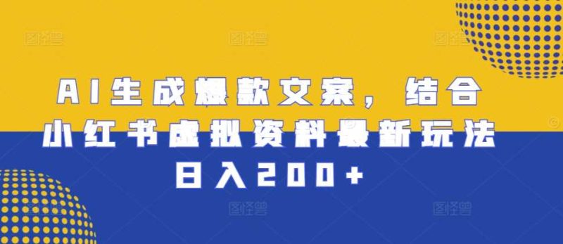 AI生成爆款文案，结合小红书虚拟资料最新玩法日入200 【揭秘】-51云资源