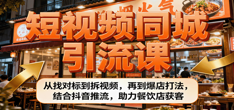 短视频同城引流课：从找对标到拆视频，再到爆店打法，结合抖音推流，助力餐饮店获客-51云资源