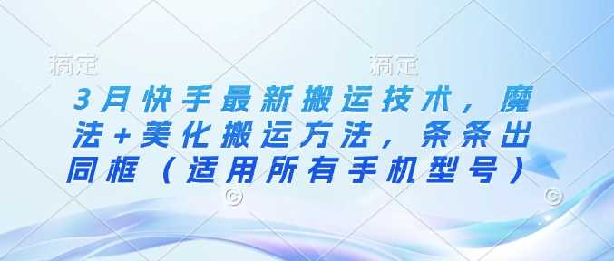 3月快手最新搬运技术,魔法 美化搬运方法,条条出同框(适用所有手机型号)-51云资源