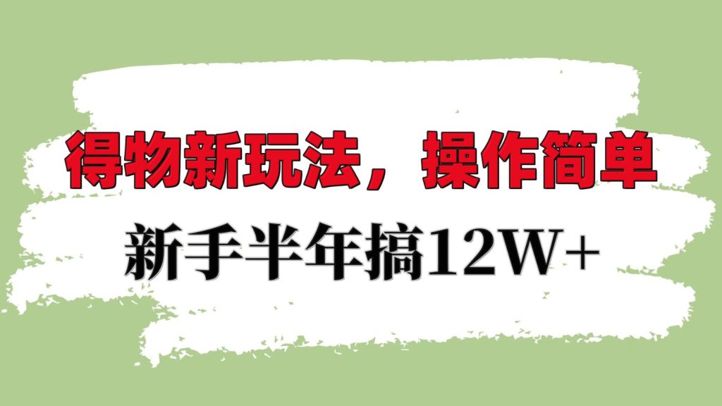 得物新玩法详细流程,操作简单,新手一年搞12W-51云资源