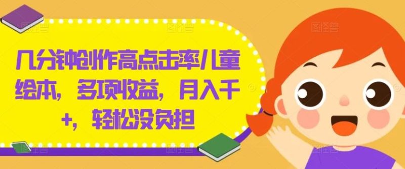 几分钟创作高点击率儿童绘本，多项收益，月入千 ，轻松没负担【揭秘】-51云资源