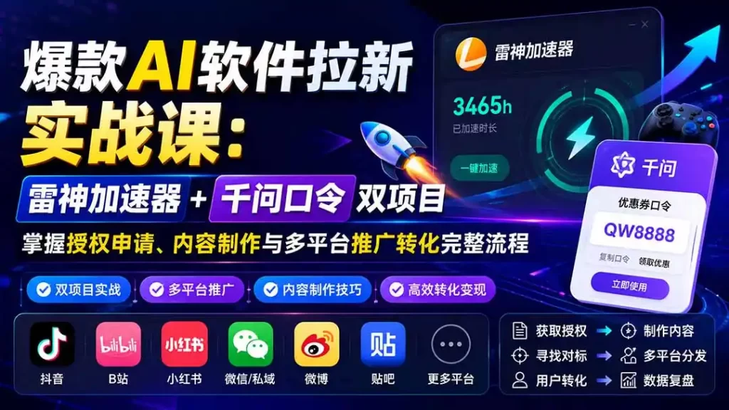 爆款AI软件拉新实战课:雷神加速器 千问口令双项目,掌握授权申请、内容制作与多平台推广转化完整流程-51云资源
