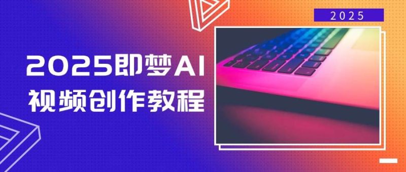 2025即梦AI视频创作教程,从零开始学做视频,文字图片生成视频轻松创作-51云资源