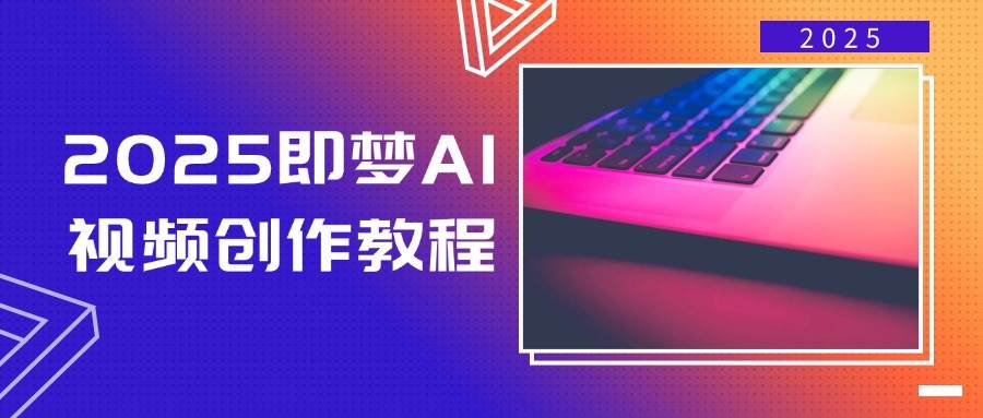 2025即梦AI视频创作教程,从零开始学做视频,文字图片生成视频轻松创作-51云资源