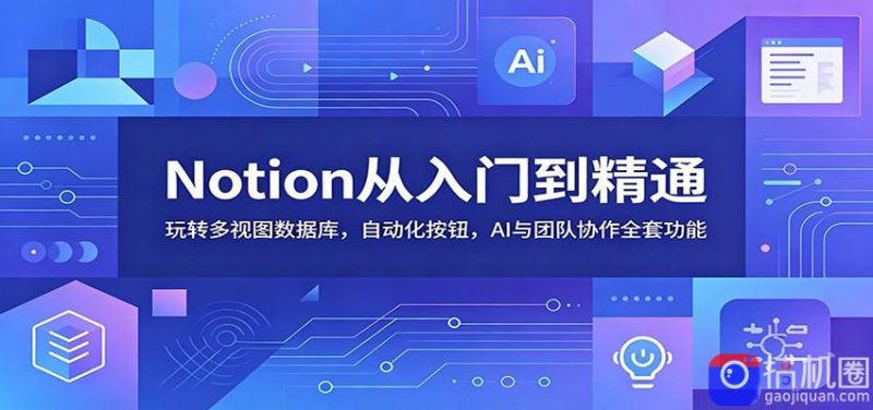 Notion从入门到精通:玩转多视图数据库,自动化按钮,AI与团队协作全套功能-51云资源