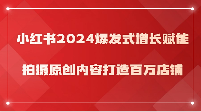 小红书2024爆发式增长赋能,拍摄原创内容打造百万店铺!-51云资源