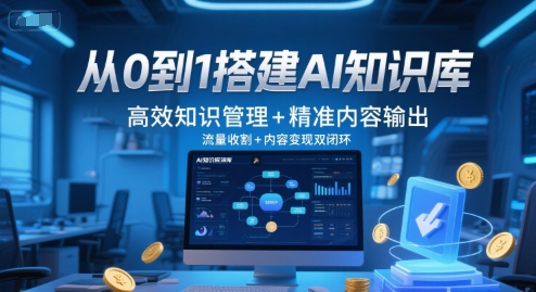从0到1搭建AI知识库,高效知识管理 精准内容输出,流量收割 内容变现双闭环