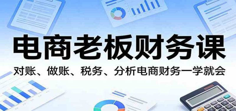 电商老板财务课：对账、做账、税务、分析电商财务一学就会-51云资源