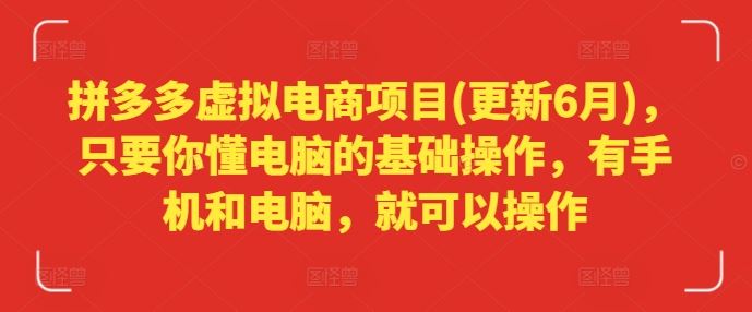 拼多多虚拟电商项目(更新6月)，只要你懂电脑的基础操作，有手机和电脑，就可以操作-51云资源