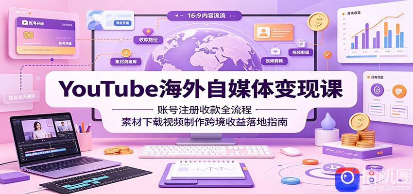 YouTube海外自媒体变现课:账号注册收款全流程,素材下载视频制作跨境收益落地指南-51云资源