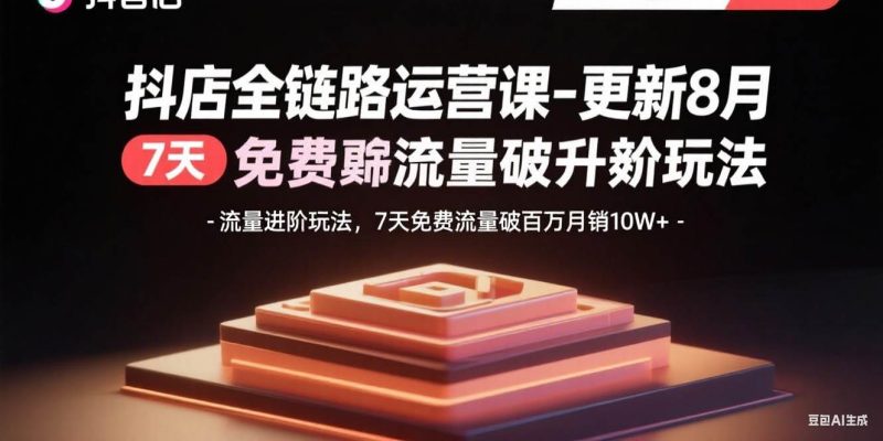 (15918期)抖店全链路运营课-更新8月:流量进阶玩法,7天免费流量破百万月销10W-51云资源