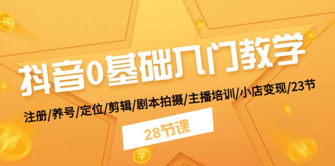 （11088期）抖音0基础入门教学 注册/养号/定位/剪辑/剧本拍摄/主播培训/小店变现/28节-51云资源