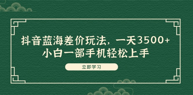 （11903期）抖音蓝海差价玩法，一天3500 ，小白一部手机轻松上手-51云资源