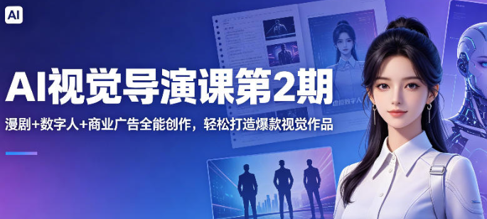 AI视觉导演课第2期,漫剧+数字人+商业广告全能创作,轻松打造爆款视觉作品
