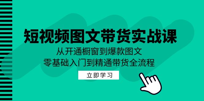 短视频图文带货实战课:从开通橱窗到爆款图文,零基础入门到精通带货-51云资源