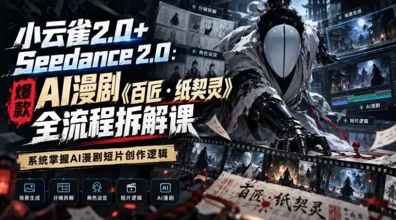小云雀2.0 Seedance 2.0:爆款AI漫剧《百匠・纸契灵》全流程拆解课,系统掌握AI漫剧短片创作逻辑-51云资源