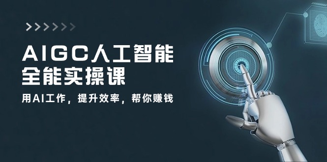 AIGC人工智能全能实操课:用AI工作,提升效率,帮你赚钱(33节课)-51云资源