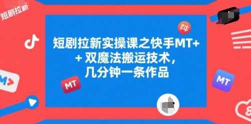 短剧拉新实操课之快手MT 双魔法搬运技术，几分钟一条作品-51云资源