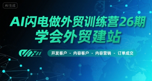 AI闪电做外贸训练营26期，学会外贸建站-开发客户-内容营销-订单成交-51云资源