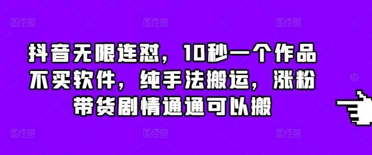 抖音无限连怼，10秒一个作品不买软件，纯手法搬运，涨粉带货剧情通通可以搬-51云资源