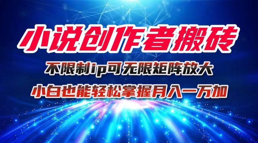 (16209期)小说创作者搬砖玩法,不限制IP简单无脑 可矩阵无限放大小白也能实现轻…-51云资源