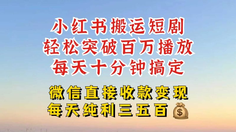 小红书搬运热门短剧，轻松爆流百万播放，每天引流几十人，搞个大几百块真的很简单-51云资源