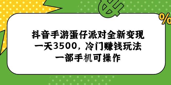（15093期）抖音手游蛋仔派对全新变现，一天3500，冷门赚钱玩法，一部手机可操作-51云资源