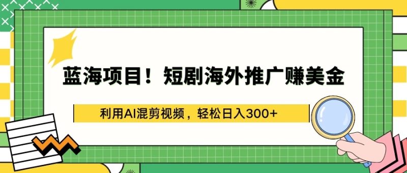 蓝海项目！短剧海外推广赚美金，利用AI混剪视频，轻松日入300-51云资源