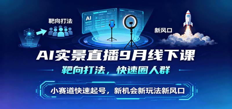 AI实景直播9月线下课,靶向打法,快速圈人群,小塞道快速起号,新机会新玩法新风口-51云资源