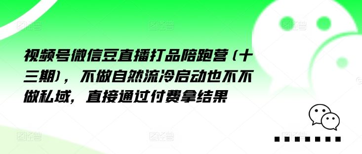 视频号微信豆直播打品陪跑营(十三期)，‮做不‬自‮流然‬冷‮动启‬也不不做私域，‮接直‬通‮付过‬费拿结果-51云资源