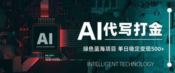 AI代写打金,单日稳定变现5张,绿色蓝海项目,主打长期稳定,快速变现【揭秘】-51云资源