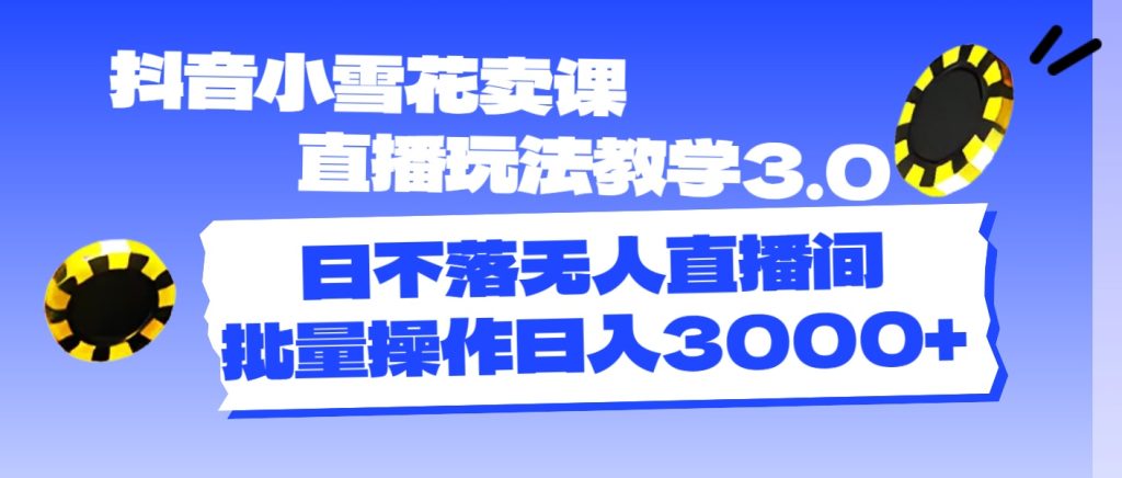(11595期)抖音小雪花卖课直播玩法教学3.0,日不落无人直播间,批量操作日入3000-51云资源